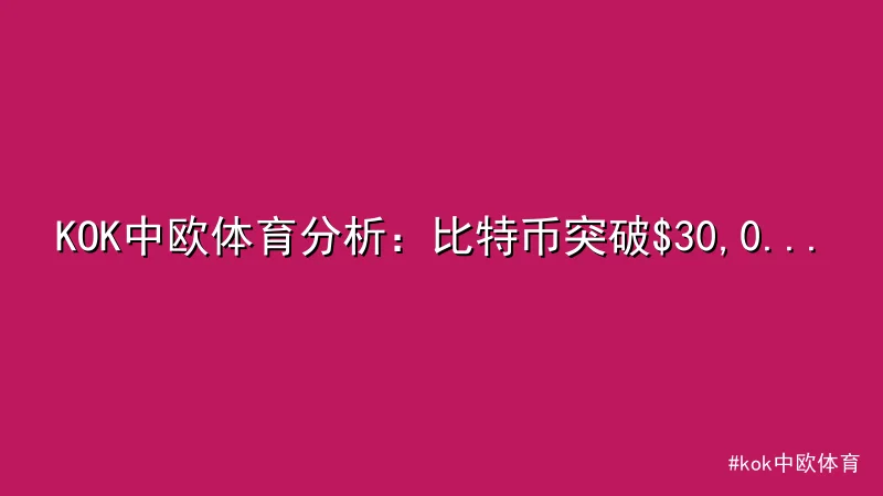 KOK中欧体育分析：比特币突破$30,000关口涨势惊人